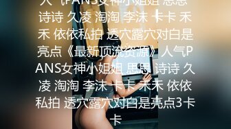 人气PANS女神小姐姐 思思 诗诗 久凌 淘淘 李沫 卡卡 禾禾 依依私拍 透穴露穴对白是亮点《最新顶流资源》人气PANS女神小姐姐 思思 诗诗 久凌 淘淘 李沫 卡卡 禾禾 依依私拍 透穴露穴对白是亮点3卡卡