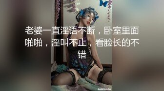 老婆一直淫语不断，卧室里面啪啪，淫叫不止，看脸长的不错