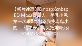 【新片速遞】&nbsp;&nbsp;ED Mosaic 新人！美乳小恩第一次跟2男希望我找鸟鸟小的❤️结果来了两支把她吓死[919M/MP4/42:01]