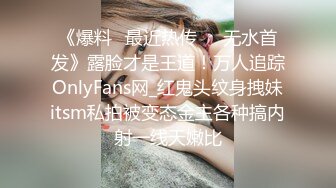 《爆料✅最近热传㊙️无水首发》露脸才是王道！万人追踪OnlyFans网_红鬼头纹身拽妹itsm私拍被变态金主各种搞内射一线天嫩比