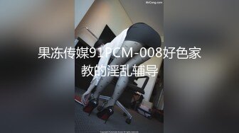 果冻传媒91PCM-008好色家教的淫乱辅导