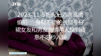 2023-11-5新流出酒店高清偷拍❤️身材不错的长腿牛仔裙女友和男友激情两人操到疲惫不堪秒入睡