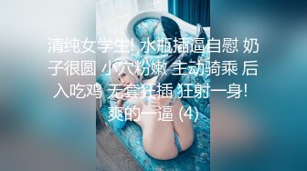 清纯女学生! 水瓶插逼自慰 奶子很圆 小穴粉嫩 主动骑乘 后入吃鸡 无套狂插 狂射一身! 爽的一逼 (4)