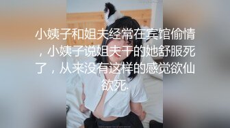 小姨子和姐夫经常在宾馆偷情，小姨子说姐夫干的她舒服死了，从来没有这样的感觉欲仙欲死.