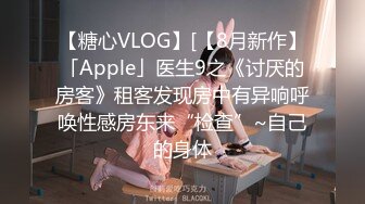 【糖心VLOG】[【8月新作】「Apple」医生9之《讨厌的房客》租客发现房中有异响呼唤性感房东来“检查”~自己的身体