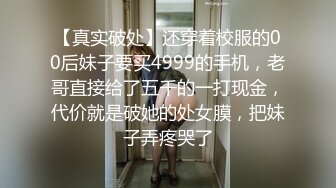 【真实破处】还穿着校服的00后妹子要买4999的手机，老哥直接给了五千的一打现金，代价就是破她的处女膜，把妹子弄疼哭了