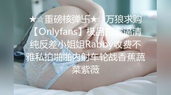 ★☆重磅核弹卐★☆万狼求购【Onlyfans】极品白虎逼清纯反差小姐姐Rabby收费不雅私拍啪啪内射车轮战香蕉蔬菜紫薇