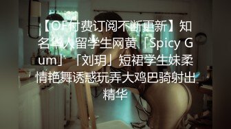 【OF付费订阅不断更新】知名华人留学生网黄「Spicy Gum」「刘玥」短裙学生妹柔情艳舞诱惑玩弄大鸡巴骑射出精华