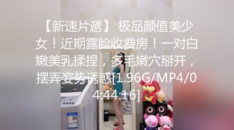 【新速片遞】 极品颜值美少女！近期露脸收费房！一对白嫩美乳揉捏，多毛嫩穴掰开，摆弄姿势诱惑[1.96G/MP4/04:44:16]