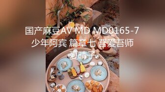 国产麻豆AV MD MD0165-7 少年阿宾 篇章七 吾爱吾师 夏晴子