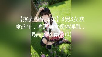 【换妻极品探花】3男3女欢度端午，啤酒美食裸体淫乱，喝高了激情群 (1)