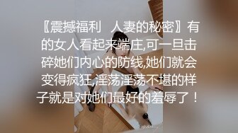 〖震撼福利✿人妻的秘密〗有的女人看起来端庄,可一旦击碎她们内心的防线,她们就会变得疯狂,淫荡淫荡不堪的样子就是对她们最好的羞辱了！