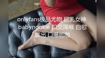 onlyfans极品尤物 巨乳女神 babynookie 口交深喉 自慰露出 口爆啪啪