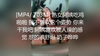 [MP4/ 703M] 熟女阿姨吃鸡啪啪 我不喜欢这个姿势 你来干我吧 阿姨喜欢被人操的感觉 怼的很舒坦 奶子哗哗