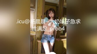 .icu@杨晨晨~大奶妹子急求性满足_prob4