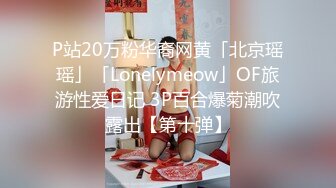 P站20万粉华裔网黄「北京瑶瑶」「Lonelymeow」OF旅游性爱日记 3P百合爆菊潮吹露出【第十弹】