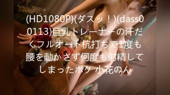 (HD1080P)(ダスッ！)(dass00113)巨乳トレーナーの汗だくフルオート杭打ちで1度も腰を動かさず何度も射精してしまったボク 小花のん