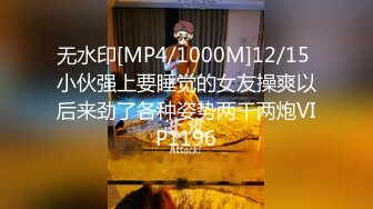 无水印[MP4/1000M]12/15 小伙强上要睡觉的女友操爽以后来劲了各种姿势两干两炮VIP1196