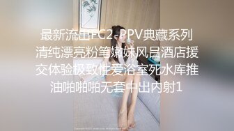 卧槽！牛逼！正宗莞式服务【大白熊】深喉 颜射 乳胶 喷水，纯天然小美女，高质量做爱小情侣