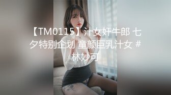 【TM0115】汁女奸牛郎 七夕特别企划 童颜巨乳汁女 #林妙可