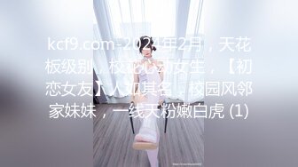 kcf9.com-2024年2月，天花板级别，校花心动女生，【初恋女友】人如其名，校园风邻家妹妹，一线天粉嫩白虎 (1)