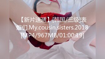 【新片速遞】[韩国/三级]表姐们.My.cousin.sisters.2018[MP4/967MB/01:00:19]