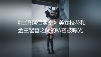 《台湾情侣泄密》美女校花和金主爸爸之间的私密被曝光