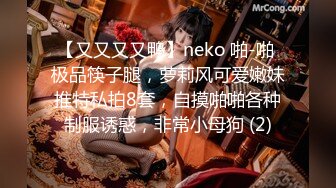 【又又又又鸭】neko 啪-啪 极品筷子腿，萝莉风可爱嫩妹推特私拍8套，自摸啪啪各种制服诱惑，非常小母狗 (2)