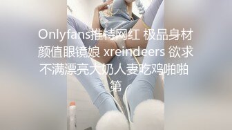 Onlyfans推特网红 极品身材颜值眼镜娘 xreindeers 欲求不满漂亮大奶人妻吃鸡啪啪 第