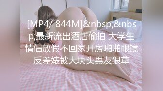 [MP4/ 844M]&nbsp;&nbsp;最新流出酒店偷拍 大学生情侣放假不回家开房啪啪眼镜反差婊被大块头男友狠草