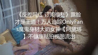 《反差网红 订阅福利》露脸才是王道！万人追踪OnlyFans魔鬼身材大奶女神【阿黛塔】不健康私拍视图流出