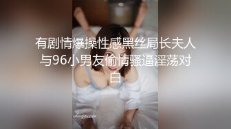 有剧情爆操性感黑丝局长夫人与96小男友偷情骚逼淫荡对白