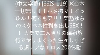 (中文字幕) [SSIS-119] ※台本一切無し！！ハメ撮り！すっぴん！何でもアリ！架乃ゆらのスケベ本性剥き出しSEX！！ ガチで二人きりの温泉旅行でヤリまくった生々しすぎる超レアなエロス200％動