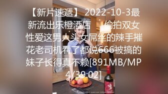 【新片速遞】 2022-10-3最新流出乐橙酒店❤️偷拍双女性爱这男人头女屌丝的辣手摧花老司机看了都说666被搞的妹子长得真不赖[891MB/MP4/39:02]