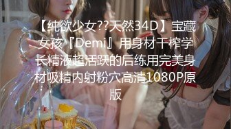 【纯欲少女??天然34D】宝藏女孩『Demi』用身材干榨学长精液超活跃的后练用完美身材吸精内射粉穴高清1080P原版