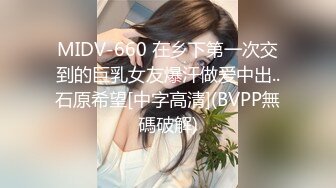 MIDV-660 在乡下第一次交到的巨乳女友爆汗做爱中出..石原希望[中字高清](BVPP無碼破解)