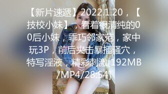 【新片速遞】2022.1.20，【技校小妹】，看着很清纯的00后小妹，乖巧邻家范，家中玩3P，前后夹击暴插骚穴，特写淫液，精彩刺激[192MB/MP4/28:54]