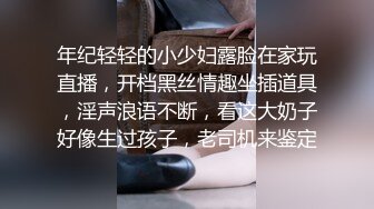 年纪轻轻的小少妇露脸在家玩直播，开档黑丝情趣坐插道具，淫声浪语不断，看这大奶子好像生过孩子，老司机来鉴定