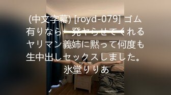 (中文字幕) [royd-079] ゴム有りなら一発ヤらせてくれるヤリマン義姉に黙って何度も生中出しセックスしました。 氷堂りりあ