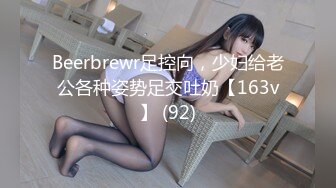 Beerbrewr足控向，少妇给老公各种姿势足交吐奶【163v】 (92)