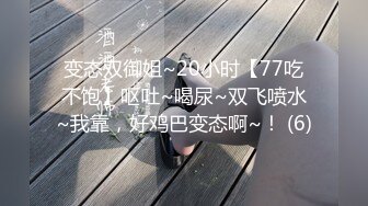 变态双御姐~20小时【77吃不饱】呕吐~喝尿~双飞喷水~我靠，好鸡巴变态啊~！ (6)