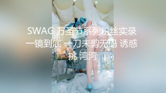 SWAG 万圣节系列粉丝实录 一镜到底 一刀未剪无码 诱惑 挑 湾湾