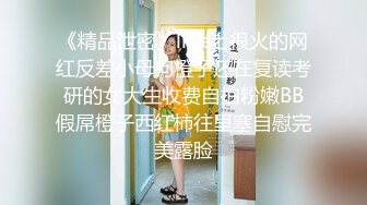 《精品泄密》line上很火的网红反差小母狗橙子还在复读考研的女大生收费自拍粉嫩BB假屌橙子西红柿往里塞自慰完美露脸