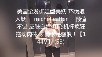 美国金发御姐型美妖 TS伪娘人妖❤️michellealter❤️颜值不错 皮肤白皙 用飞机杯疯狂撸动肉棒 表情很是骚浪！【144V】 (53)