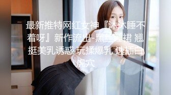 最新推特网红女神『沐沐睡不着呀』新作流出-黑丝睡裙 翘挺美乳诱惑 玩揉爆乳 速插白虎穴