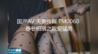 国产AV 天美传媒 TM0060 春节相亲之我爱猛男