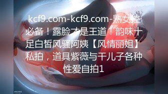 kcf9.com-kcf9.com-熟女控必备！露脸才是王道！韵味十足白皙风骚阿姨【风情丽姐】私拍，道具紫薇与干儿子各种性爱自拍1