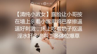 【清纯小淑女】露脸让小哥按在墙上亲着小嘴用鸡巴摩擦逼逼好刺激，床上吃着奶子抠逼淫水好多浪叫，多体位爆草