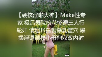 【硬核淫啪大神】Make性专家 极品舞院校花惨遭三人行轮奸 情趣JK白皙爆乳蜜穴 爆操淫语调教小母狗双双内射