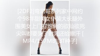 [2DF2]弯屌哥系列家中网约个98年甜美女仆装大长腿外围美女上门打炮肏的欲仙欲死尖叫都要哭了射完还给擦汗 [MP4/157MB][BT种子]